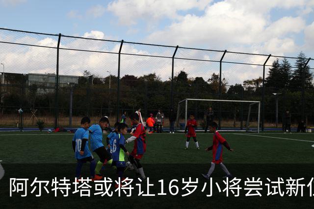 阿尔特塔或将让16岁小将尝试新位置