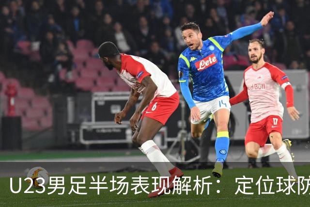 U23男足半场表现解析：定位球防守需增强，留洋经验显差距